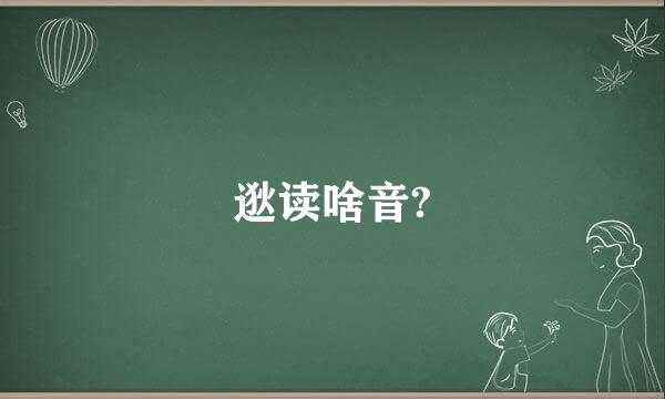 逖读啥音?