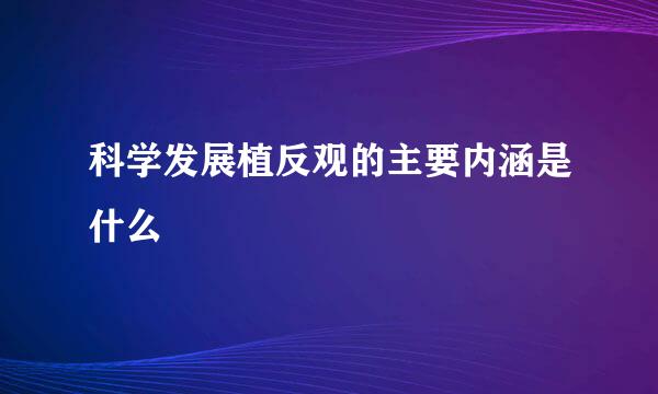 科学发展植反观的主要内涵是什么