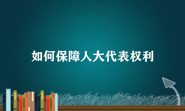 如何保障人大代表权利