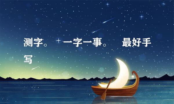 测字。 一字一事。 最好手写