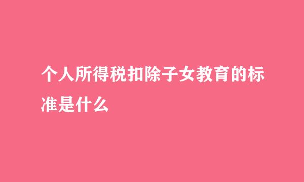 个人所得税扣除子女教育的标准是什么