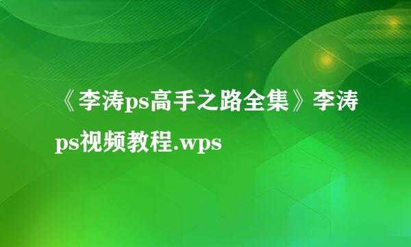 《李涛ps高手之路全集》李涛ps视频教程.wps