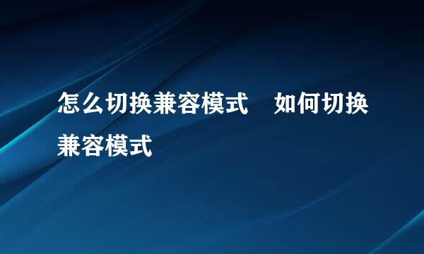 怎么切换兼容模式 如何切换兼容模式