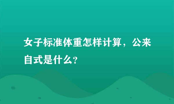 女子标准体重怎样计算，公来自式是什么？