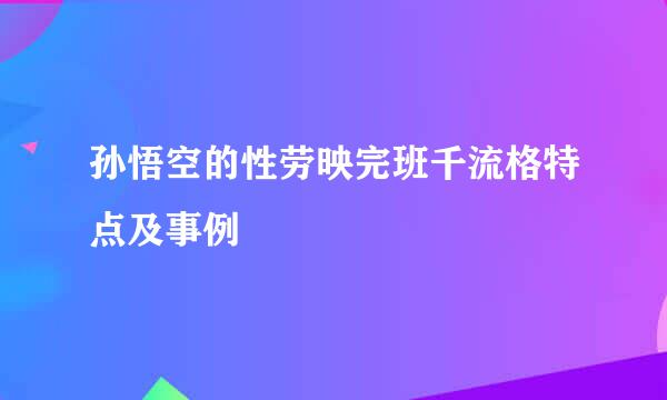 孙悟空的性劳映完班千流格特点及事例