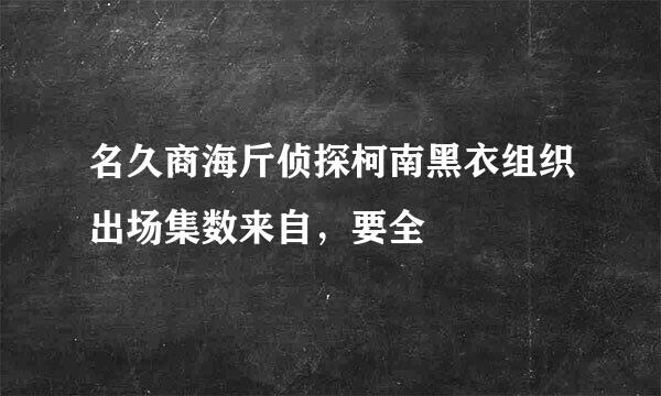 名久商海斤侦探柯南黑衣组织出场集数来自，要全