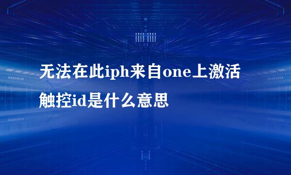 无法在此iph来自one上激活触控id是什么意思