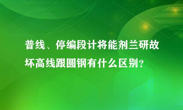 普线、停编段计将能剂兰研故坏高线跟圆钢有什么区别？