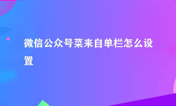 微信公众号菜来自单栏怎么设置