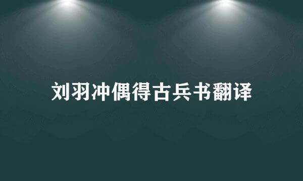 刘羽冲偶得古兵书翻译