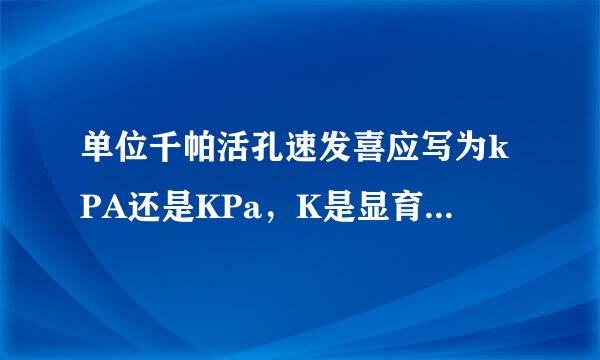 单位千帕活孔速发喜应写为kPA还是KPa，K是显育状资证日怎否有大小写之分，SI单位有相关规定吗