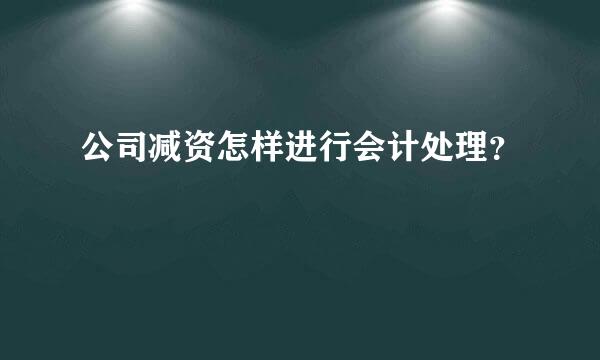 公司减资怎样进行会计处理？