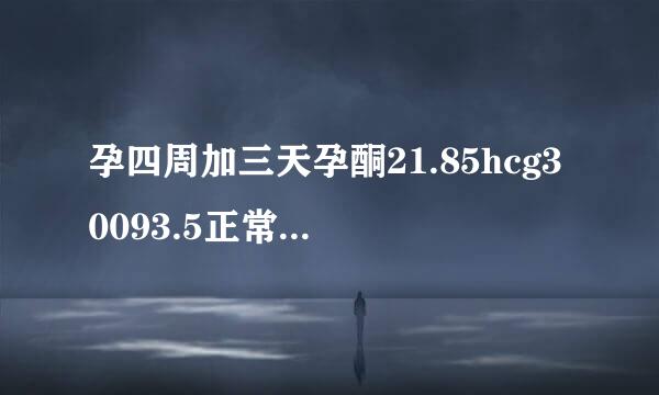 孕四周加三天孕酮21.85hcg30093.5正常吗？三天前hcg24782.9，医生说hcg翻倍不正常