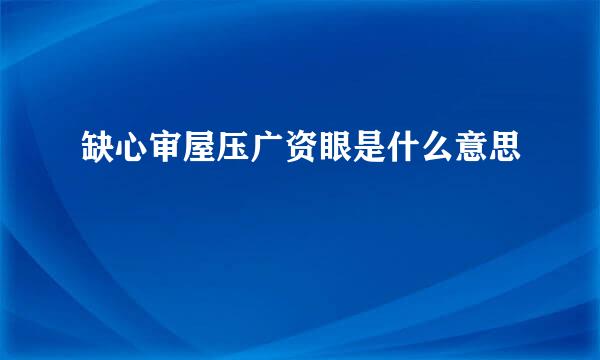 缺心审屋压广资眼是什么意思