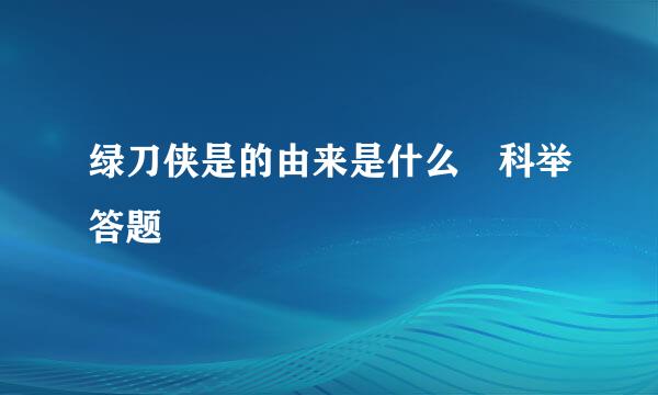 绿刀侠是的由来是什么 科举答题