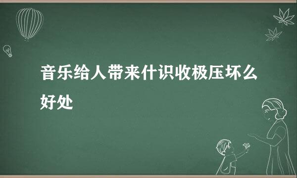 音乐给人带来什识收极压坏么好处