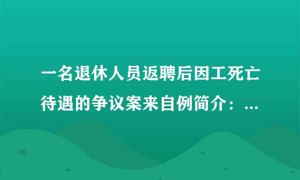 一名退休人员返聘后因工死亡待遇的争议案来自例简介：死者梁某原在深圳市某设计院任高级工程师，1994年，月退休...