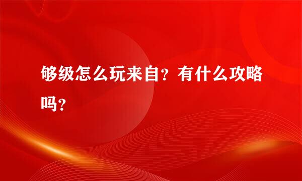 够级怎么玩来自？有什么攻略吗？