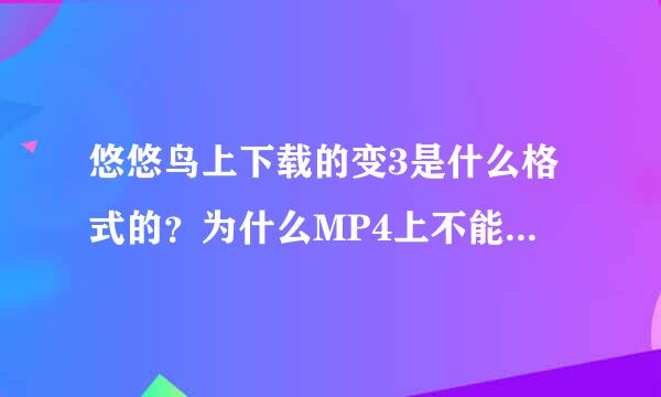 悠悠鸟上下载的变3是什么格式的？为什么MP4上不能播放？格式转换也不行