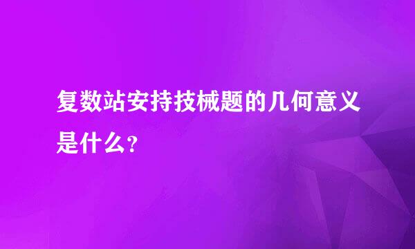 复数站安持技械题的几何意义是什么？