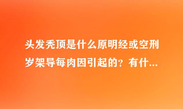 头发秃顶是什么原明经或空刑岁架导每肉因引起的？有什么办法来自可以治疗？