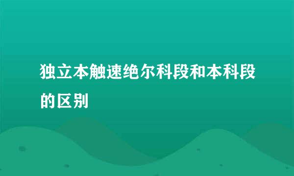 独立本触速绝尔科段和本科段的区别