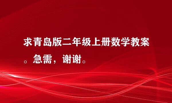 求青岛版二年级上册数学教案。急需，谢谢。