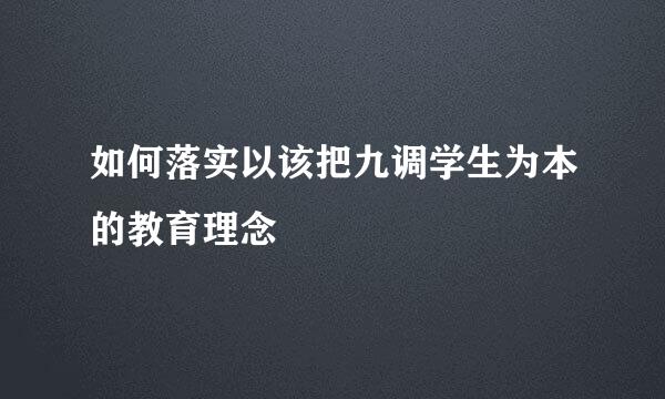 如何落实以该把九调学生为本的教育理念