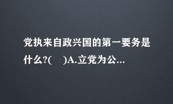 党执来自政兴国的第一要务是什么?( )A.立党为公、执政为民B.改革开放C.发展D.体制创新