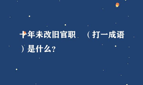 十年未改旧官职 （打一成语）是什么？