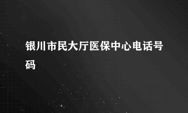 银川市民大厅医保中心电话号码