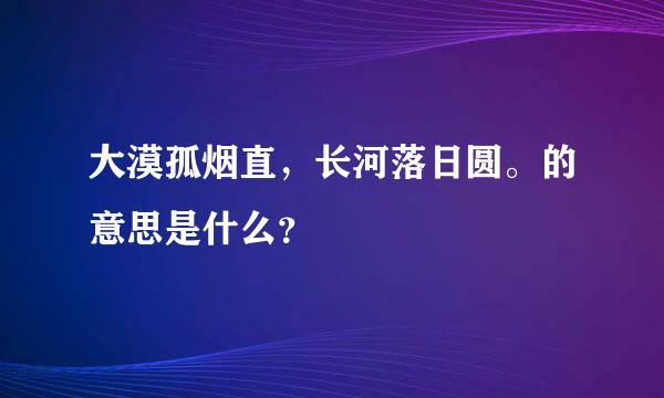 大漠孤烟直，长河落日圆。的意思是什么？