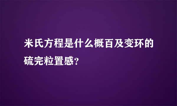 米氏方程是什么概百及变环的硫完粒置感？