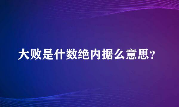 大败是什数绝内据么意思？