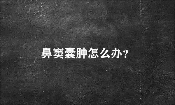 鼻窦囊肿怎么办？