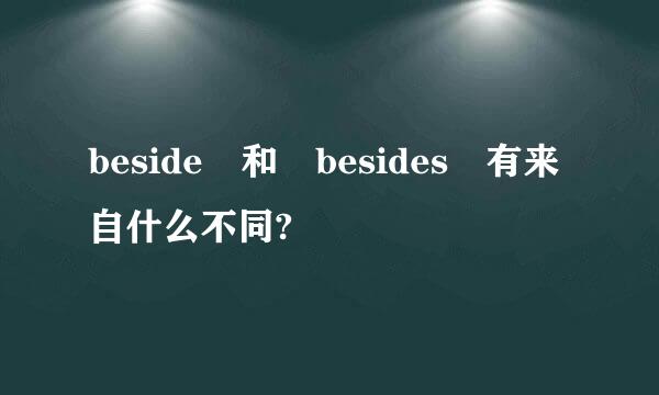 beside 和 besides 有来自什么不同?