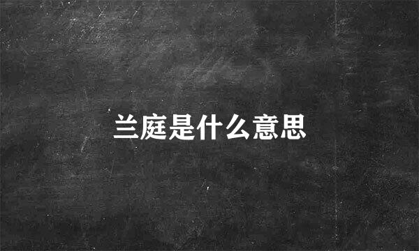 兰庭是什么意思