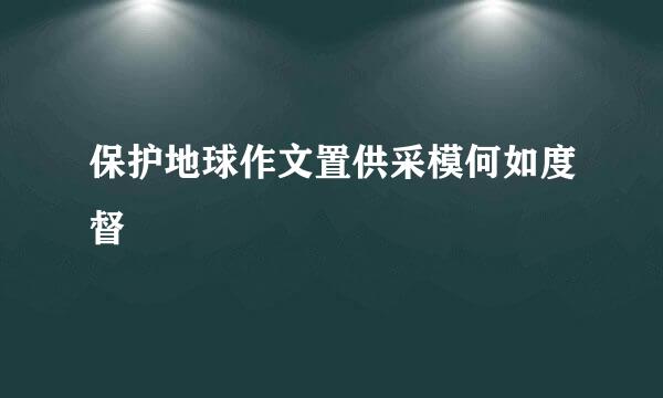 保护地球作文置供采模何如度督