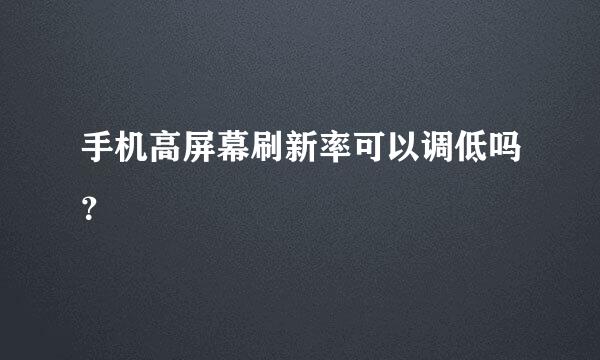 手机高屏幕刷新率可以调低吗？