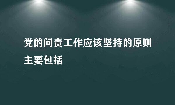 党的问责工作应该坚持的原则主要包括