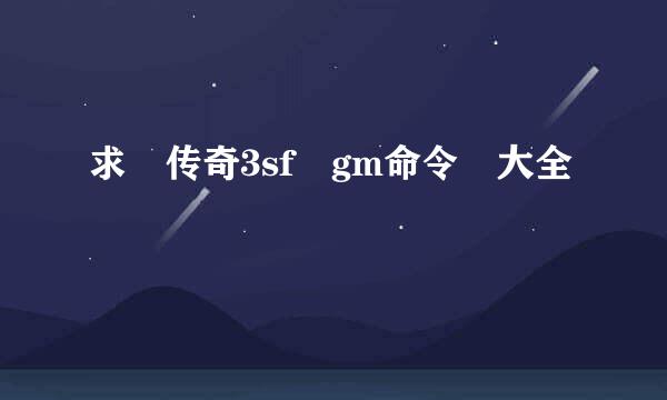 求 传奇3sf gm命令 大全