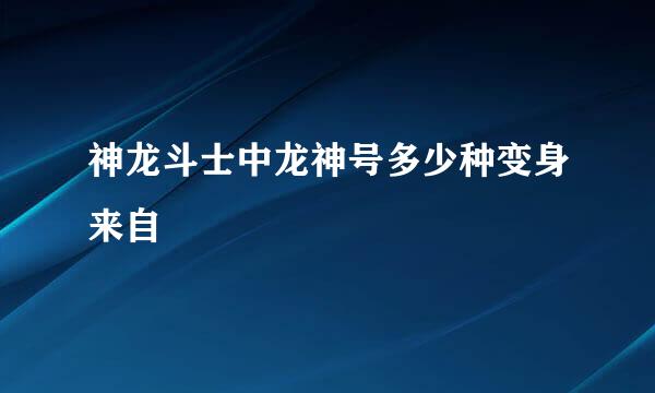 神龙斗士中龙神号多少种变身来自