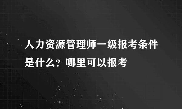 人力资源管理师一级报考条件是什么？哪里可以报考