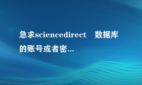 急求sciencedirect 数据库的账号或者密码？谁有啊。想查篇文献啊！拿！！