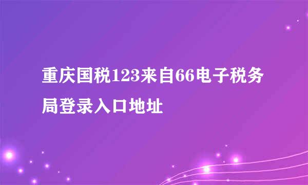 重庆国税123来自66电子税务局登录入口地址