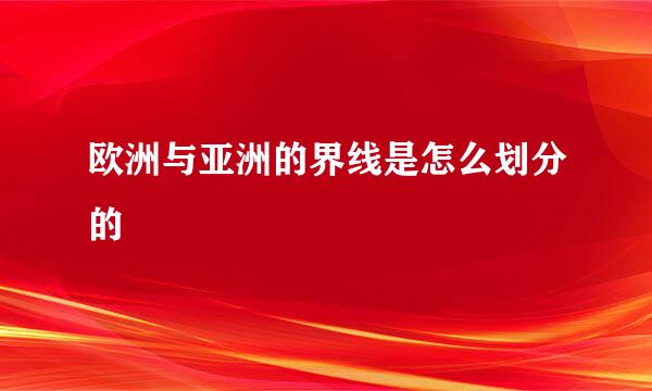 欧洲与亚洲的界线是怎么划分的