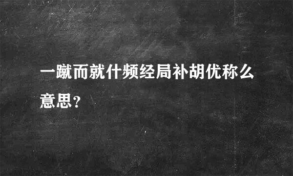 一蹴而就什频经局补胡优称么意思？