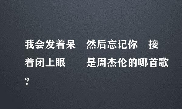 我会发着呆 然后忘记你 接着闭上眼  是周杰伦的哪首歌？