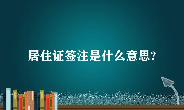 居住证签注是什么意思?