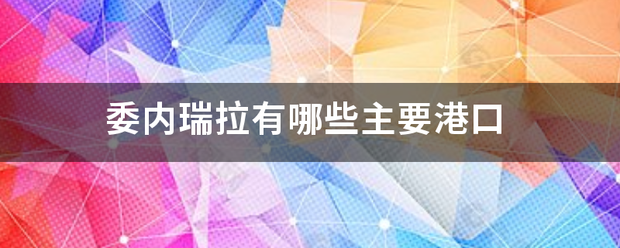 委内瑞拉胡置界有哪些主要港口